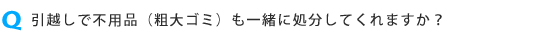 引越しで不用品(粗大ごみ)なども処分してもらえますか?